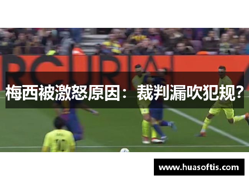 梅西被激怒原因：裁判漏吹犯规？